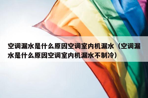 空调漏水是什么原因空调室内机漏水（空调漏水是什么原因空调室内机漏水不制冷） 第1张