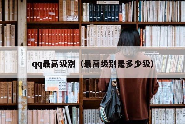 qq最高级别（最高级别是多少级） 第1张