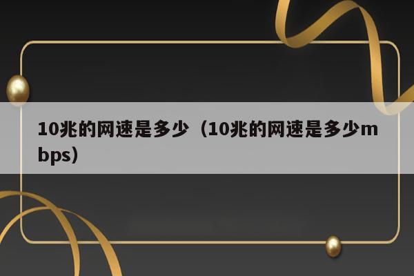 10兆的网速是多少（10兆的网速是多少mbps） 第1张