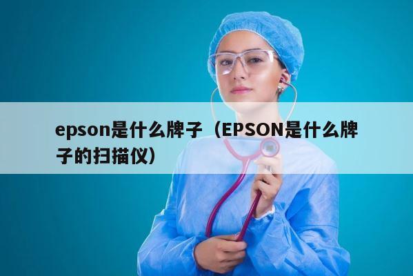 epson是什么牌子（EPSON是什么牌子的扫描仪） 第1张