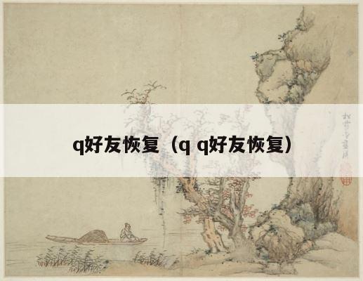 q好友恢复（q q好友恢复） 第1张