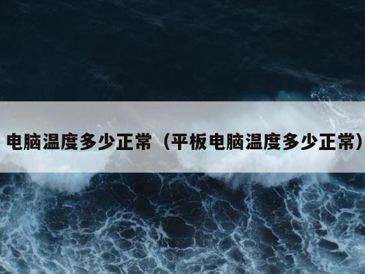 电脑温度多少正常（平板电脑温度多少正常） 第1张