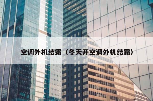 空调外机结霜（冬天开空调外机结霜） 第1张