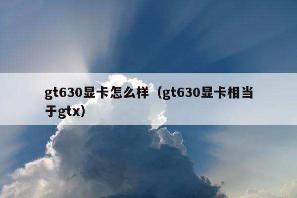 gt630显卡怎么样（gt630显卡相当于gtx） 第1张