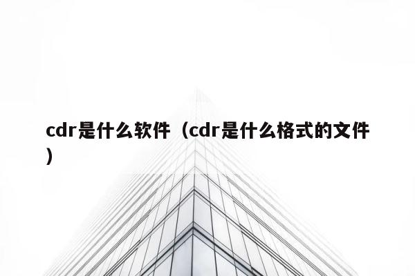cdr是什么软件（cdr是什么格式的文件） 第1张