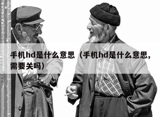手机hd是什么意思（手机hd是什么意思,需要关吗） 第1张