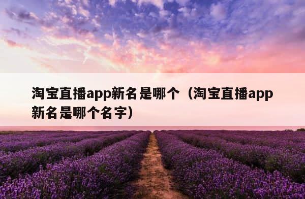淘宝直播app新名是哪个（淘宝直播app新名是哪个名字） 第1张