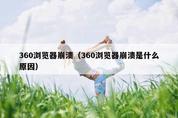 360浏览器崩溃（360浏览器崩溃是什么原因） 第1张