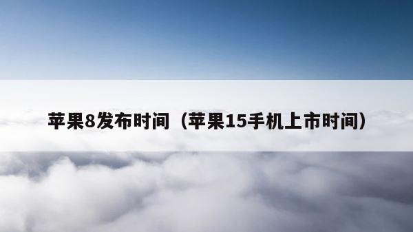 苹果8发布时间（苹果15手机上市时间） 第1张