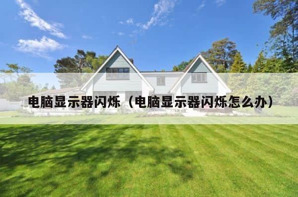 电脑显示器闪烁（电脑显示器闪烁怎么办） 第1张