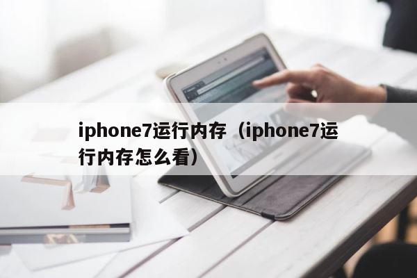 iphone7运行内存（iphone7运行内存怎么看） 第1张