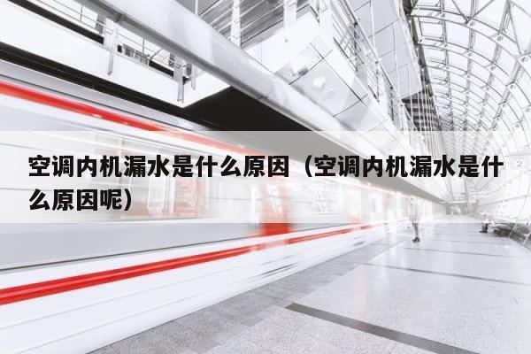 空调内机漏水是什么原因（空调内机漏水是什么原因呢） 第1张