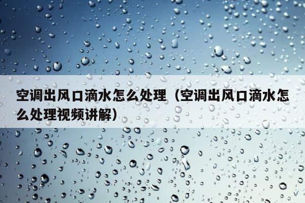 空调出风口滴水怎么处理（空调出风口滴水怎么处理视频讲解） 第1张