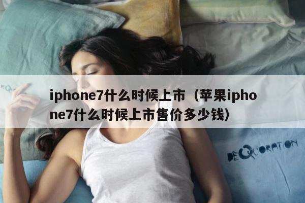 iphone7什么时候上市（苹果iphone7什么时候上市售价多少钱） 第1张