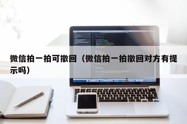 微信拍一拍可撤回（微信拍一拍撤回对方有提示吗） 第1张