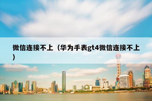 微信连接不上（华为手表gt4微信连接不上） 第1张