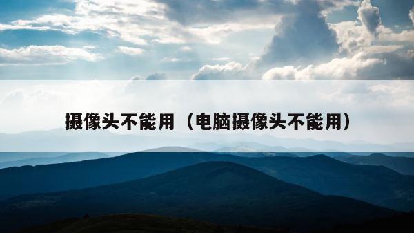 摄像头不能用（电脑摄像头不能用） 第1张