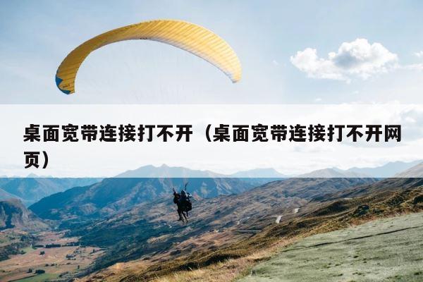 桌面宽带连接打不开（桌面宽带连接打不开网页） 第1张