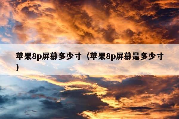 苹果8p屏幕多少寸（苹果8p屏幕是多少寸） 第1张