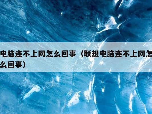 电脑连不上网怎么回事（联想电脑连不上网怎么回事） 第1张