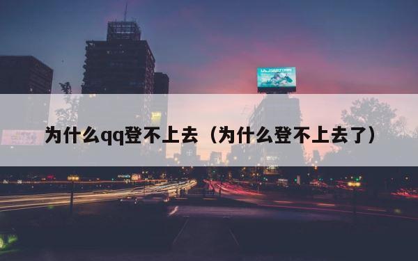 为什么qq登不上去（为什么登不上去了） 第1张