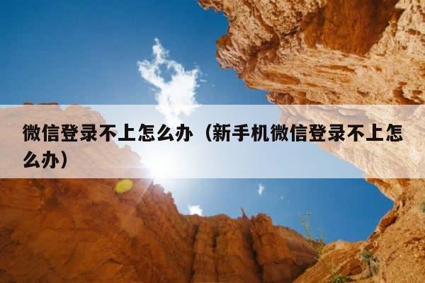 微信登录不上怎么办（新手机微信登录不上怎么办） 第1张