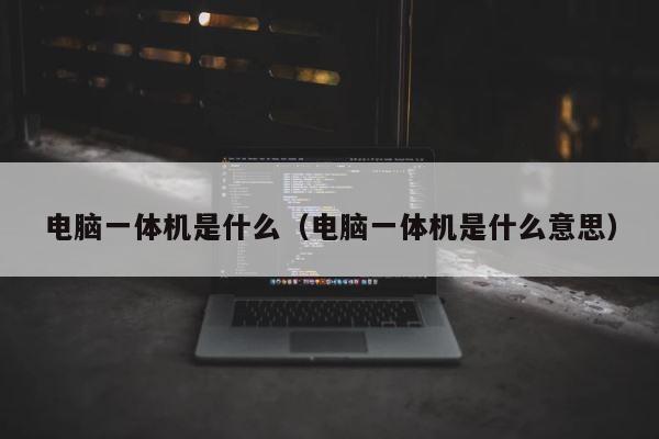 电脑一体机是什么（电脑一体机是什么意思） 第1张