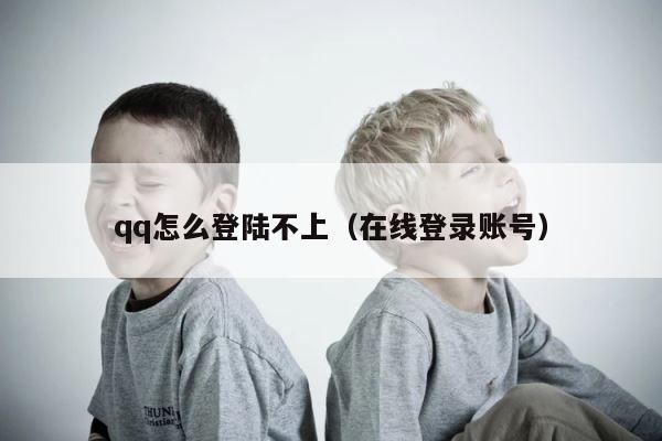 qq怎么登陆不上（在线登录账号） 第1张