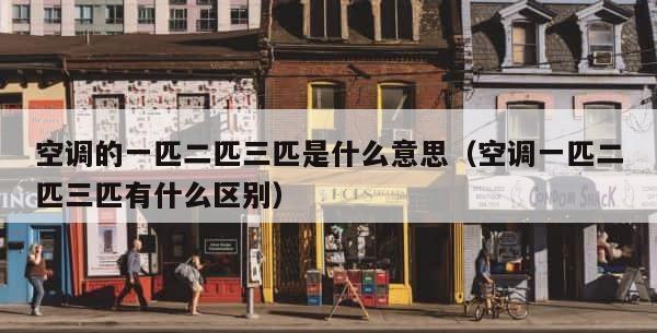 空调的一匹二匹三匹是什么意思（空调一匹二匹三匹有什么区别） 第1张
