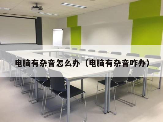 电脑有杂音怎么办（电脑有杂音咋办） 第1张
