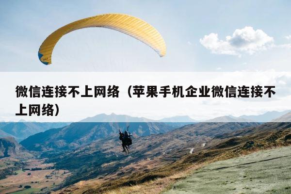 微信连接不上网络（苹果手机企业微信连接不上网络） 第1张