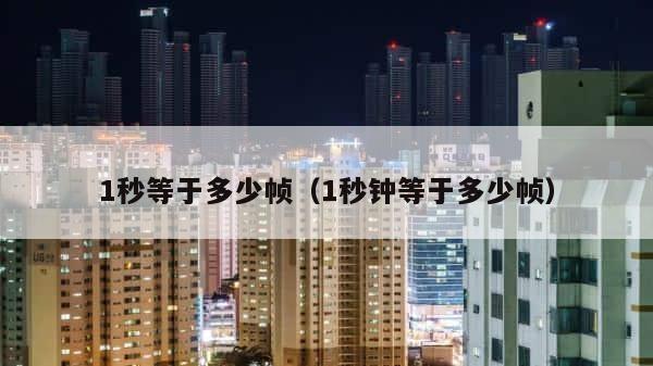1秒等于多少帧（1秒钟等于多少帧） 第1张