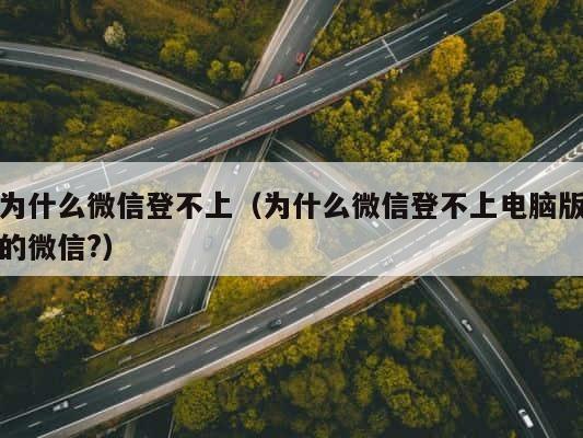 为什么微信登不上（为什么微信登不上电脑版的微信?） 第1张