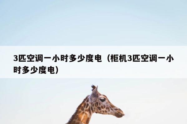 3匹空调一小时多少度电（柜机3匹空调一小时多少度电） 第1张