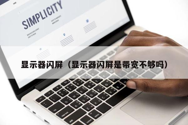 显示器闪屏（显示器闪屏是带宽不够吗） 第1张