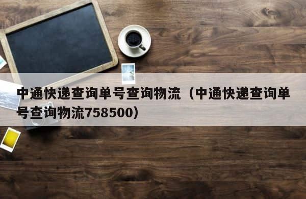 中通快递查询单号查询物流（中通快递查询单号查询物流758500） 第1张