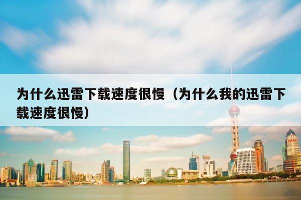 为什么迅雷下载速度很慢（为什么我的迅雷下载速度很慢） 第1张