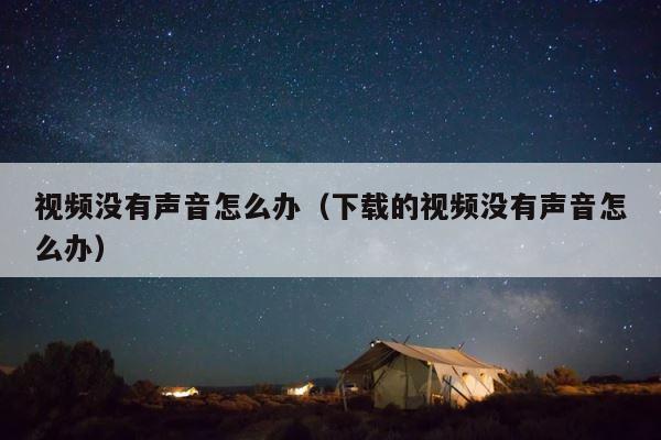 视频没有声音怎么办（下载的视频没有声音怎么办） 第1张