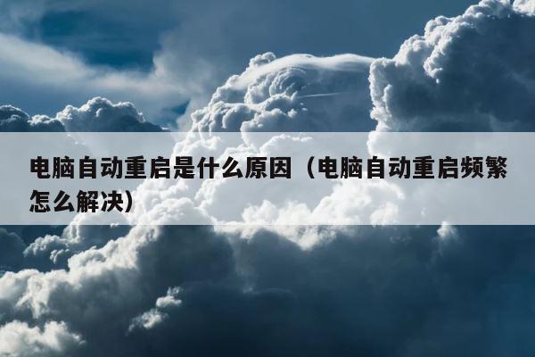 电脑自动重启是什么原因（电脑自动重启频繁怎么解决） 第1张