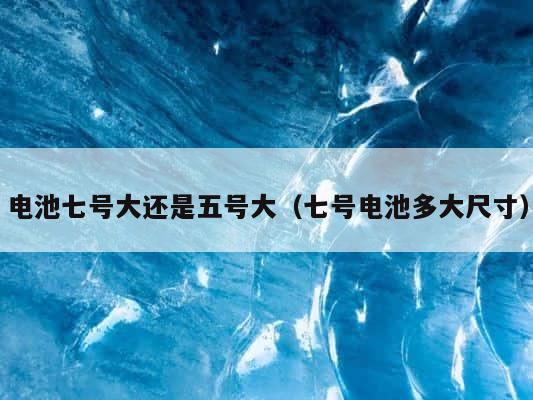 电池七号大还是五号大（七号电池多大尺寸） 第1张