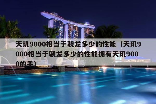 天玑9000相当于骁龙多少的性能（天玑9000相当于骁龙多少的性能拥有天玑9000的手） 第1张