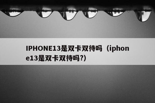 IPHONE13是双卡双待吗（iphone13是双卡双待吗?） 第1张
