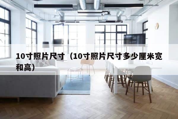 10寸照片尺寸（10寸照片尺寸多少厘米宽和高） 第1张