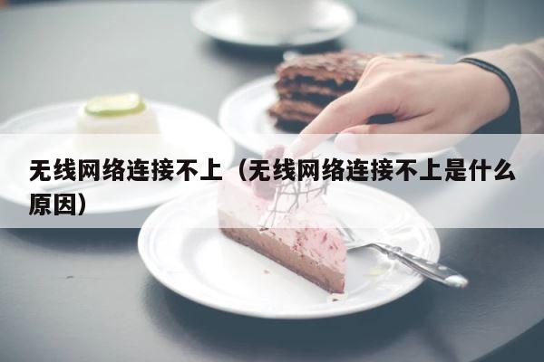 无线网络连接不上（无线网络连接不上是什么原因） 第1张