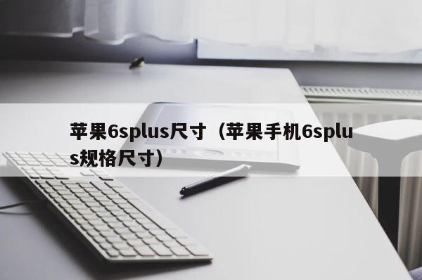 苹果6splus尺寸（苹果手机6splus规格尺寸） 第1张