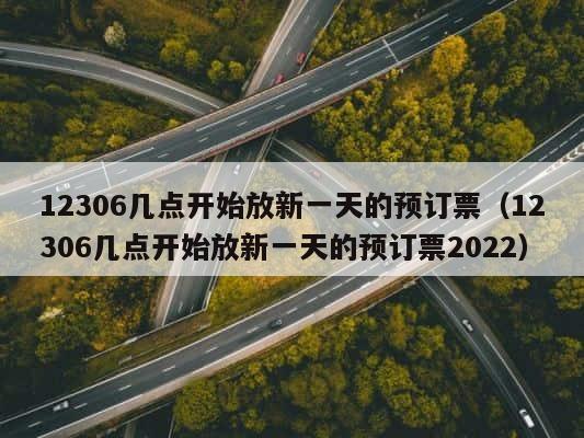 12306几点开始放新一天的预订票（12306几点开始放新一天的预订票2022） 第1张