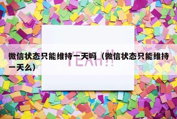 微信状态只能维持一天吗（微信状态只能维持一天么） 第1张