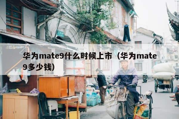 华为mate9什么时候上市（华为mate9多少钱） 第1张