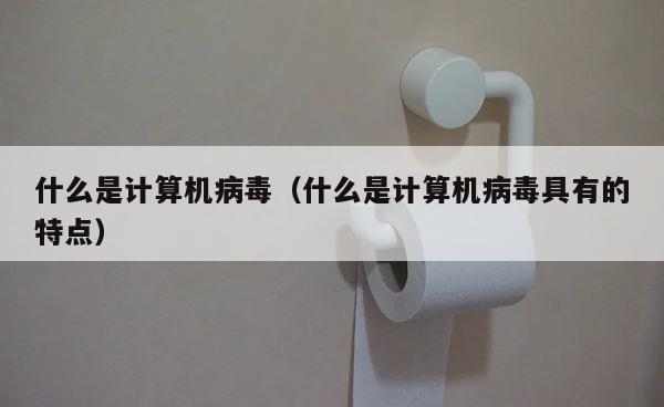 什么是计算机病毒（什么是计算机病毒具有的特点） 第1张