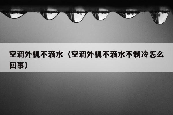 空调外机不滴水（空调外机不滴水不制冷怎么回事） 第1张